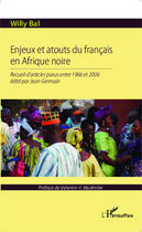 Couverture du livre « Enjeux et atouts du francais en Afrique noire ; recueil d'articles parus entre 1966 et 2006 » de Willy Bal aux éditions Editions L'harmattan