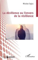 Couverture du livre « La désilience ou l'envers de la résilience » de Nicolas Sajus aux éditions L'harmattan