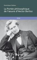 Couverture du livre « La portée philosophique de l'oeuvre d'Hector Berlioz » de Catteau Dominique aux éditions Publibook