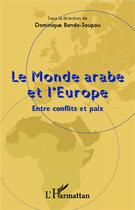 Couverture du livre « Le monde arabe et l'Europe ; entre conflits et paix » de Dominique Bendo-Soupou aux éditions L'harmattan