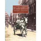 Couverture du livre « La vie à Metz ; les années impériales 1871-1914 » de Maxime Bucciarelli aux éditions Serge Domini