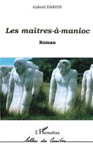 Couverture du livre « Les maitres-a-manioc » de Gabriel Darvoy aux éditions L'harmattan