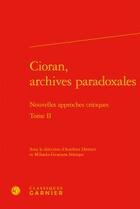 Couverture du livre « Cioran, archives paradoxales t.2 ; nouvelles approches critiques » de Aurelien Demars et Mihaela-Gentjana Stanisor aux éditions Classiques Garnier