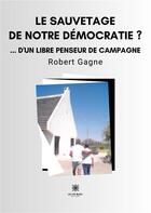 Couverture du livre « Le sauvetage de notre démocratie ?... d'un libre penseur de campagne » de Robert Gagne aux éditions Le Lys Bleu