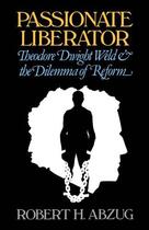 Couverture du livre « Passionate Liberator: Theodore Dwight Weld and the Dilemma of Reform » de Abzug Robert H aux éditions Oxford University Press Usa