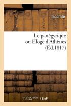 Couverture du livre « Le panégyrique ou Eloge d'Athènes , (Éd.1817) » de Isocrate aux éditions Hachette Bnf