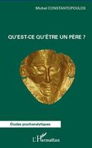 Couverture du livre « Qu'est ce qu'être un père ? » de Michel Constantopoulos aux éditions L'harmattan