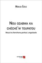 Couverture du livre « Nou ozabwa ka chèché'w toupatou ; nous te cherchons partout, angoissés » de Marijoj Ezelis aux éditions Editions Du Net