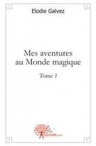 Couverture du livre « Mes aventures au monde magique t.1 » de Elodie Galvez aux éditions Edilivre