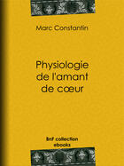 Couverture du livre « Physiologie de l'amant de coeur » de Marc Constantin aux éditions Bnf Collection Ebooks