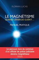 Couverture du livre « Le magnétisme, quand l'énergie guérit ; manuel pratique » de Florian Lucas aux éditions Exergue