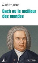 Couverture du livre « Bach ou le meilleur des mondes » de Andre Tubeuf aux éditions Le Passeur