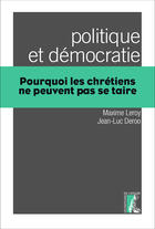 Couverture du livre « Politique et démocratie ; pourquoi les chrétiens ne peuvent pas se taire » de Maxime Leroy et Jean-Luc Deroo aux éditions Editions De L'atelier