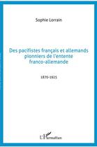 Couverture du livre « Des pacifistes français et allemands pionniers de l'entente franco-allemande ; 1870-1925 » de Sophie Lorrain aux éditions L'harmattan