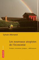 Couverture du livre « Les Nouveaux Utopistes de l'économie : Produire, consommer, fabriquer... différemment » de Sylvain Allemand aux éditions Autrement