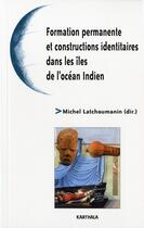 Couverture du livre « Formation permanente et constructions identitaires dans les îles de l'océan Indien » de Michel Latchoumanin aux éditions Karthala