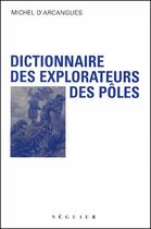 Couverture du livre « Dictionnaire des explorateurs des poles » de Arcangues (Comte D') aux éditions Seguier