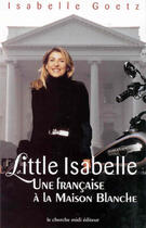 Couverture du livre « Little Isabelle Une Francaise A La Maison Blanche » de Isabelle Goetz aux éditions Cherche Midi