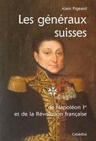 Couverture du livre « Les généraux suisses de Napoléon 1er et de ma Révolution française » de Alain Pigeard aux éditions Cabedita