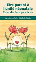 Couverture du livre « Être parent à l'unité néonatale ; tisser des liens pour la vie » de Marie-Josee Martel et Isabelle Milette aux éditions Sainte Justine