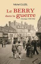 Couverture du livre « Le Berry dans la guerre ; chronique 1939-1942 » de Michel Cluzel aux éditions La Bouinotte
