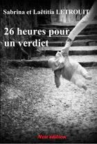 Couverture du livre « 26 heures pour un verdict » de Sabrina Letrouit et Laetitia Letrouit aux éditions Noir Edition