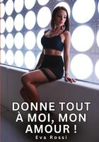 Couverture du livre « Donne tout à moi, mon Amour ! : Histoires Érotiques Tabou pour Adultes » de Rossi Eva aux éditions Tredition