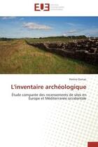 Couverture du livre « L'inventaire archeologique - etude comparee des recensements de sites en europe et mediterranee occi » de Perrine Ournac aux éditions Editions Universitaires Europeennes