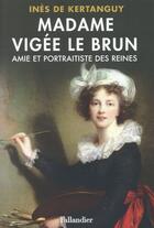 Couverture du livre « Madame Vigée Le Brun ; amie et portraitiste des reines » de Ines De Kertanguy aux éditions Tallandier