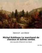 Couverture du livre « Michel Kohlhaas Le marchand de chevaux et autres contes : nouvelles d'Heinrich Von Kleist » de Heinrich Von Kleist aux éditions Culturea