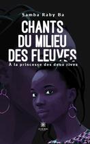 Couverture du livre « Chants du milieu des fleuves : À la princesse des deux rives » de Samba Raby Ba aux éditions Le Lys Bleu