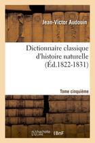 Couverture du livre « Dictionnaire classique d'histoire naturelle. tome cinquieme (ed.1822-1831) » de Audouin Jean-Victor aux éditions Hachette Bnf