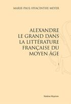Couverture du livre « Alexandre le Grand dans la littérature française du Moyen Age » de Marie-Paul-Hyacinthe Meyer aux éditions Slatkine Reprints