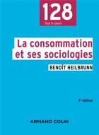 Couverture du livre « La consommation et ses sociologies (4e édition) » de Benoit Heilbrunn aux éditions Armand Colin