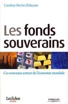 Couverture du livre « Les fonds souverains ; ces nouveaux acteurs de l'économie mondiale » de Bertin-Delacour C. aux éditions Eyrolles