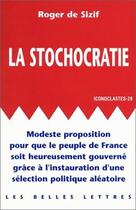 Couverture du livre « Stochocratie. (La) : Modeste proposition pour que le peuple de France soit heureusement gouverné grâce à l'instauration d'une sélection politique aléatoire. » de Roger De Sizif aux éditions Belles Lettres