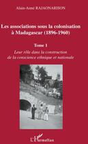 Couverture du livre « Les associations sous la colonisation à Madagascar (1896-1960) t.1 ; leur rôle dans la construction de la conscience ethnique et nationale » de Alain-Aime Rajanarison aux éditions L'harmattan