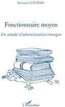 Couverture du livre « Fonctionnaire moyen ; un attaché d'adminiqtration témoigne » de Bernard Letondu aux éditions L'harmattan