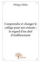 Couverture du livre « Comprendre et changer le collège pour nos enfants ; le regard d'un chef d'établissement » de Philippe Millet aux éditions Edilivre