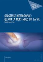 Couverture du livre « Grossesse interrompue : quand la mort nous dit la vie » de Nathalie Lancelin-Huin aux éditions Publibook