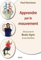 Couverture du livre « Apprendre par le mouvement ; découvrez le brain gym et ses bienfaits » de Paul Dennison aux éditions Sully