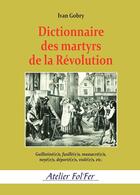 Couverture du livre « Dictionnaire des martyrs de la Révolution : Guillotiné(e)s, fusillé(e)s, massacré(e)s, noyé(e)s, déporté(e)s, violé(e)s, etc. » de Ivan Gobry aux éditions Atelier Fol'fer