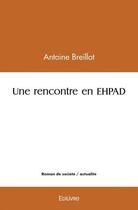 Couverture du livre « Une rencontre en ehpad » de Breillot Antoine aux éditions Edilivre