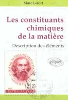 Couverture du livre « Les constituants chimiques de la matiere - description des elements chimiques » de Marc Lefort aux éditions Ellipses