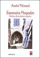 Couverture du livre « Essaouira Mogador, histoire d'un destin singulier » de Andre Menard aux éditions Atlantica