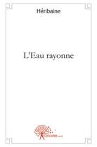 Couverture du livre « L'eau rayonne » de Heribaine aux éditions Edilivre