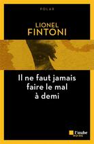 Couverture du livre « Il ne faut jamais faire le mal à demi » de Fintoni Lionel aux éditions Editions De L'aube