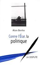 Couverture du livre « Contre l'Etat, la politique » de Alain Bertho aux éditions Dispute