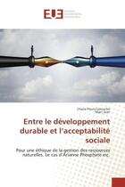 Couverture du livre « Entre le developpement durableet l'acceptabilite sociale : Pour une ethique de la gestion des ressources naturelles. Le cas d'Arianne Phosphate inc. » de Ursula Fleury-Larouche aux éditions Editions Universitaires Europeennes