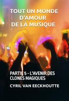 Couverture du livre « Tout un monde d'amour de la musique Tome 5 : l'avenir des clones magiques » de Cyril Van Eeckhoutte aux éditions Editions Du Solange